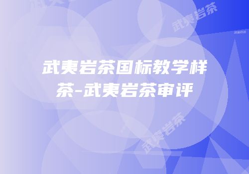 武夷岩茶国标教学样茶-武夷岩茶审评