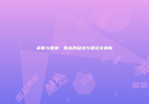 茶香与健康：喝茶的益处与禁忌全解析