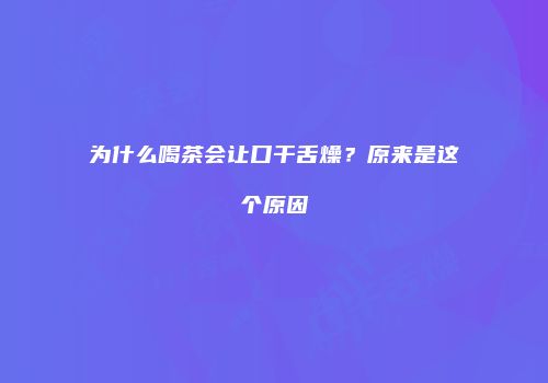 为什么喝茶会让口干舌燥？原来是这个原因