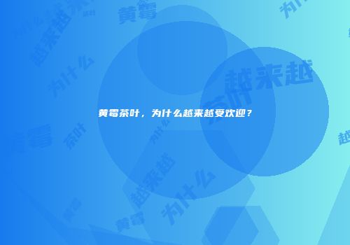 黄霉茶叶，为什么越来越受欢迎？