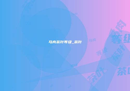 马肉茶叶等级_茶叶
