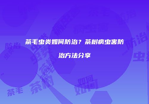 茶毛虫类如何防治？茶树病虫害防治方法分享