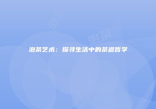 泡茶艺术：探寻生活中的茶道哲学