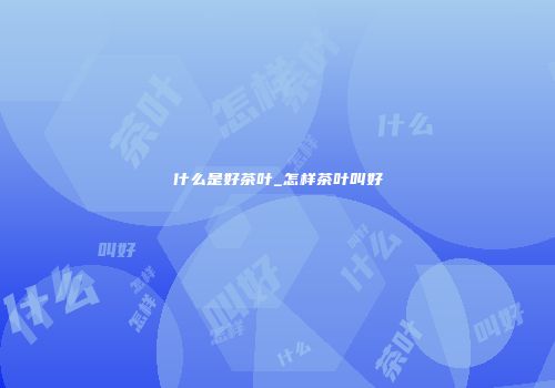什么是好茶叶_怎样茶叶叫好