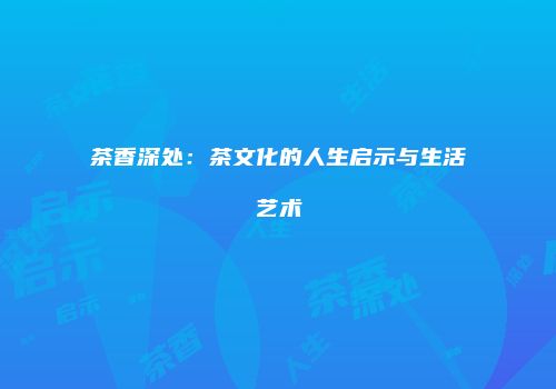 茶香深处：茶文化的人生启示与生活艺术