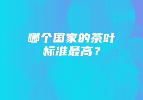 哪个国家的茶叶标准最高？