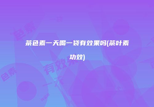 茶色素一天喝一袋有效果吗(茶叶素功效)