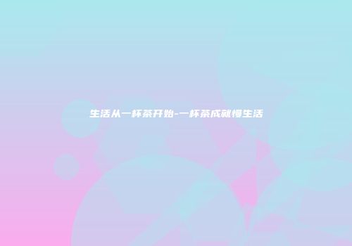 生活从一杯茶开始-一杯茶成就慢生活