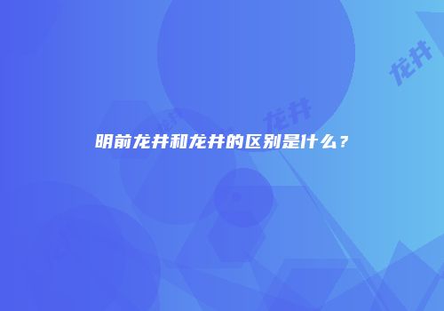 明前龙井和龙井的区别是什么？