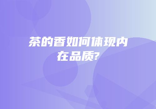 茶的香如何体现内在品质?