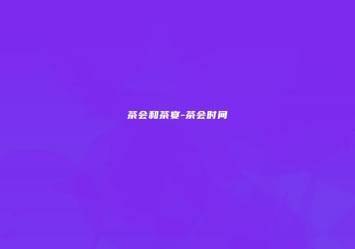 茶会和茶宴-茶会时间