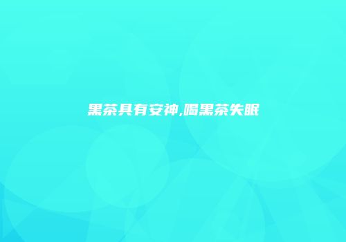 黑茶具有安神,喝黑茶失眠