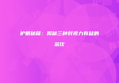 护眼秘籍：揭秘三种对视力有益的茶饮