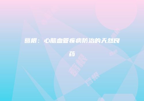 葛根：心脑血管疾病防治的天然良药