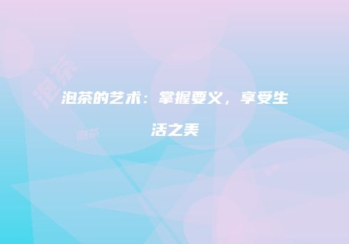 泡茶的艺术：掌握要义，享受生活之美