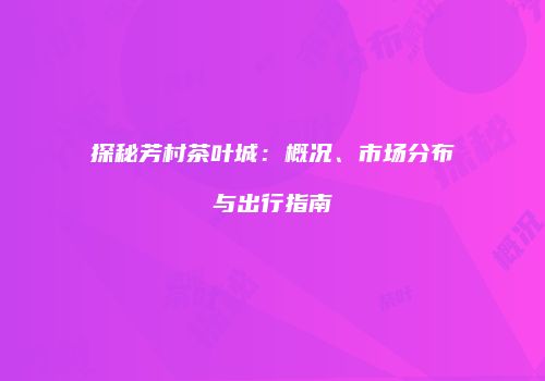 探秘芳村茶叶城：概况、市场分布与出行指南