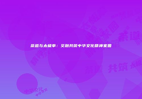 茶道与太极拳：交融共筑中华文化精神家园