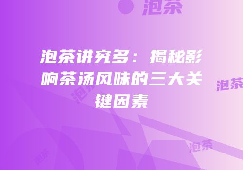 泡茶讲究多：揭秘影响茶汤风味的三大关键因素
