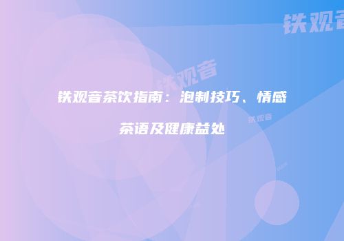 铁观音茶饮指南：泡制技巧、情感茶语及健康益处