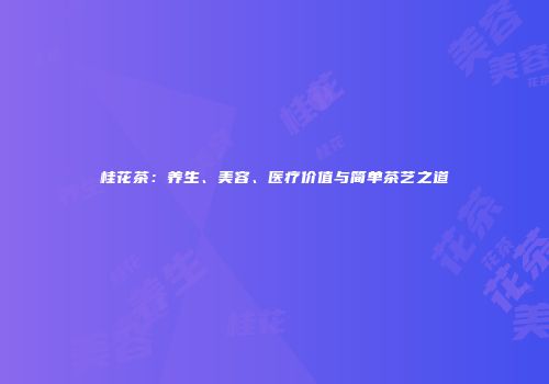 桂花茶：养生、美容、医疗价值与简单茶艺之道