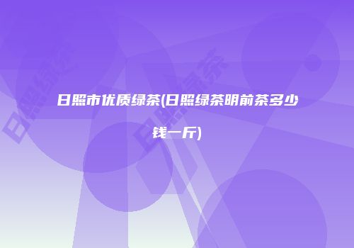 日照市优质绿茶(日照绿茶明前茶多少钱一斤)