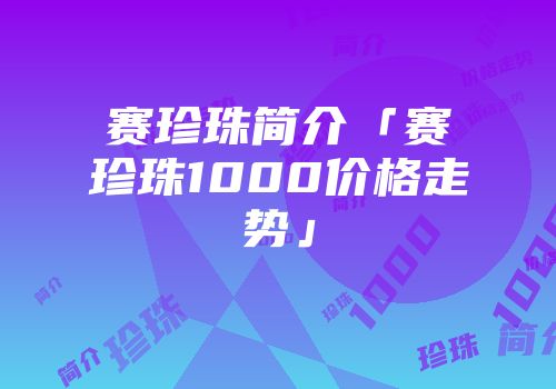 赛珍珠简介「赛珍珠1000价格走势」