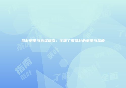 茶叶测量与选择指南：全面了解茶叶的重量与品质