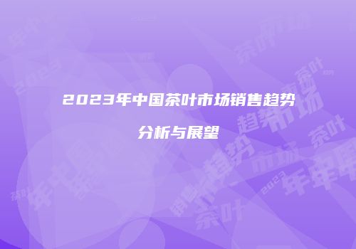 2023年中国茶叶市场销售趋势分析与展望