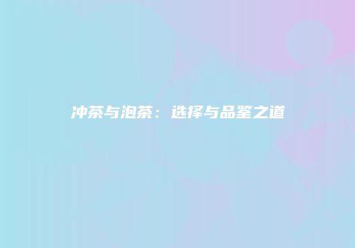 冲茶与泡茶：选择与品鉴之道