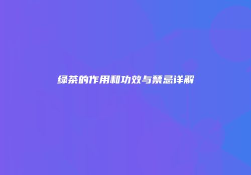 绿茶的作用和功效与禁忌详解