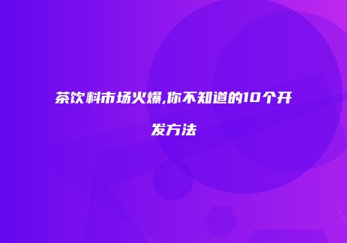 茶饮料市场火爆,你不知道的10个开发方法