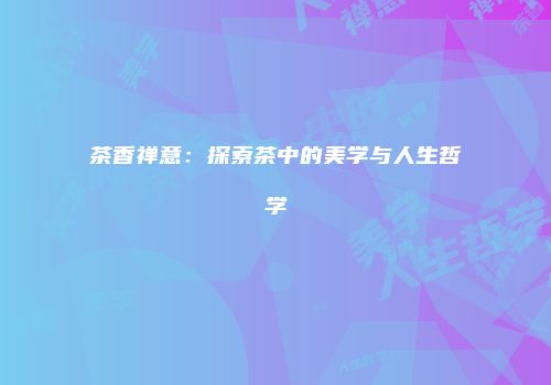 茶香禅意：探索茶中的美学与人生哲学