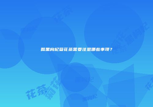 喝黑枸杞菊花茶需要注意哪些事项？