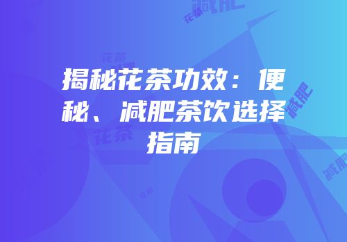 揭秘花茶功效：便秘、减肥茶饮选择指南