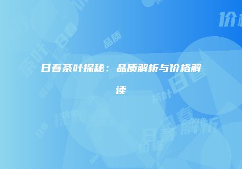 日春茶叶探秘：品质解析与价格解读