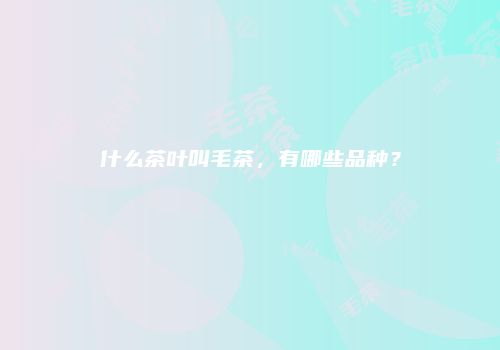 什么茶叶叫毛茶，有哪些品种？