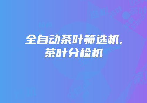 全自动茶叶筛选机,茶叶分检机