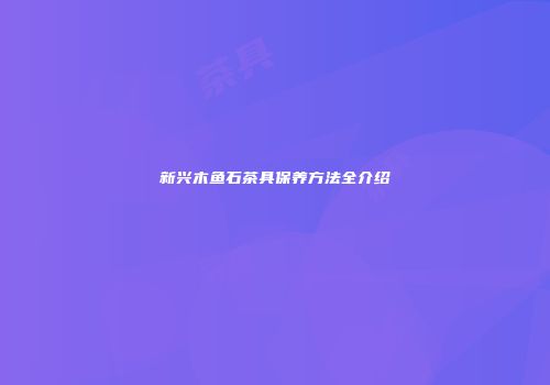 新兴木鱼石茶具保养方法全介绍