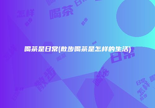 喝茶是日常(散步喝茶是怎样的生活)
