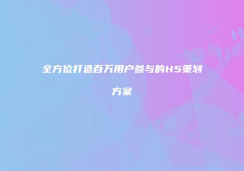 全方位打造百万用户参与的H5策划方案