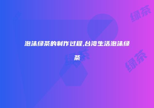 泡沫绿茶的制作过程,台湾生活泡沫绿茶
