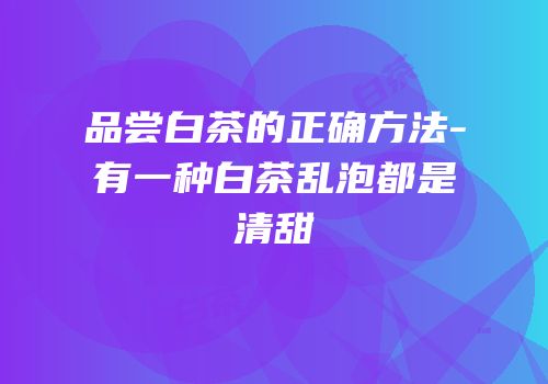 品尝白茶的正确方法-有一种白茶乱泡都是清甜