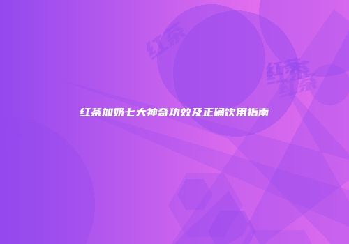 红茶加奶七大神奇功效及正确饮用指南