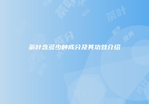 茶叶含多少种成分及其功效介绍