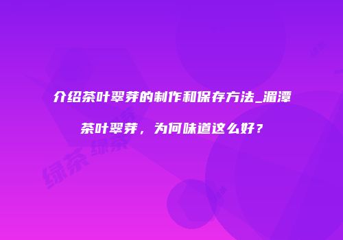 介绍茶叶翠芽的制作和保存方法_湄潭茶叶翠芽，为何味道这么好？