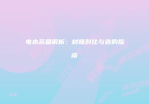 电木茶盘解析：材质对比与选购指南