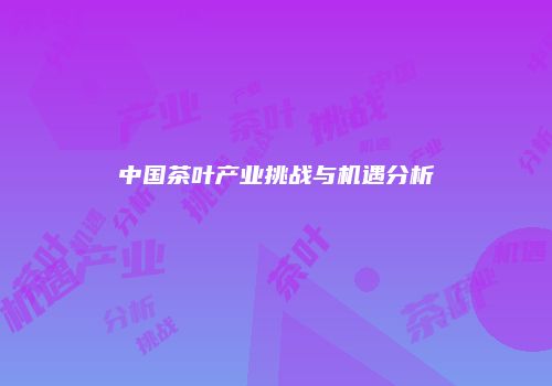 中国茶叶产业挑战与机遇分析