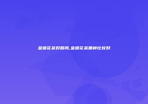 金银花茶好喝吗,金银花茶哪种比较好