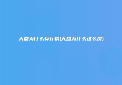 大益为什么有行情(大益为什么这么贵)