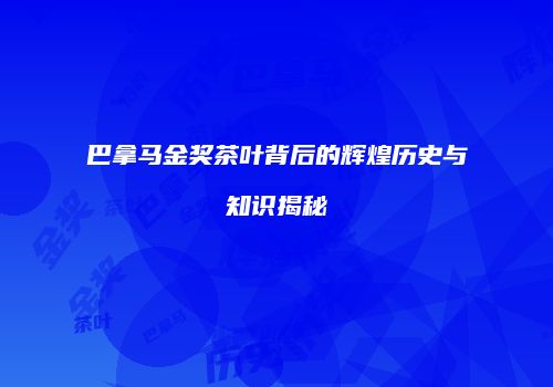 巴拿马金奖茶叶背后的辉煌历史与知识揭秘